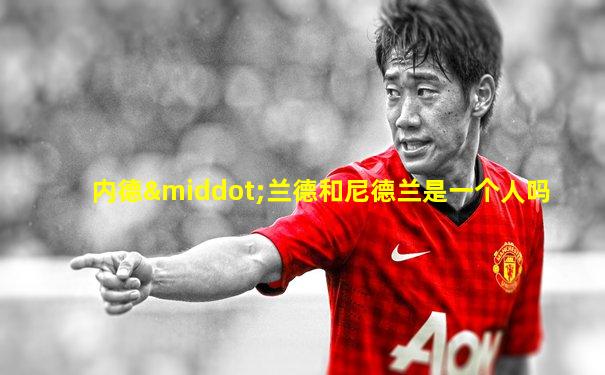 内德·兰德和尼德兰是一个人吗