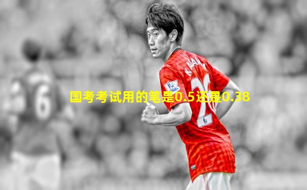 国考考试用的笔是0.5还是0.38