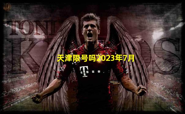 天津限号吗2023年7月
