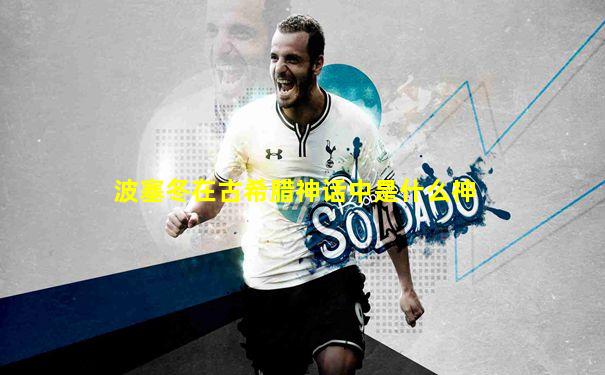 波塞冬在古希腊神话中是什么神