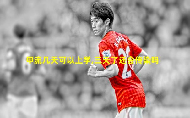 甲流几天可以上学,三天了还会传染吗