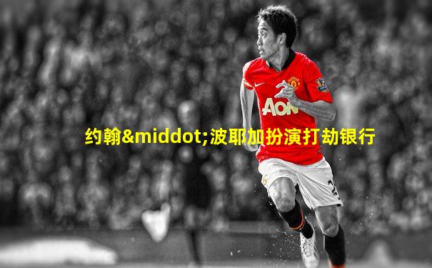 约翰·波耶加扮演打劫银行