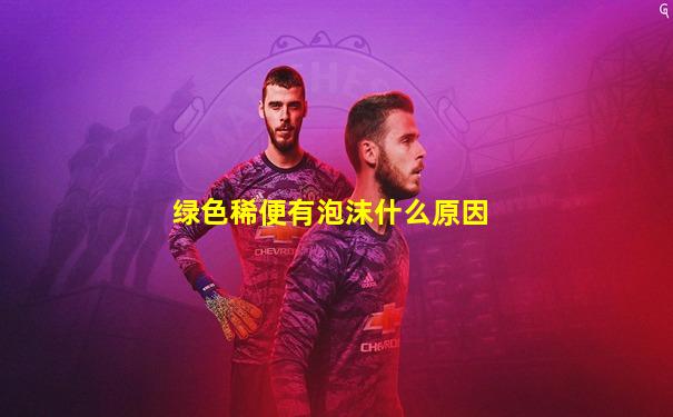绿色稀便有泡沫什么原因