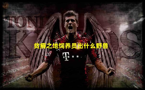 贫瘠之地饲养员出什么野兽